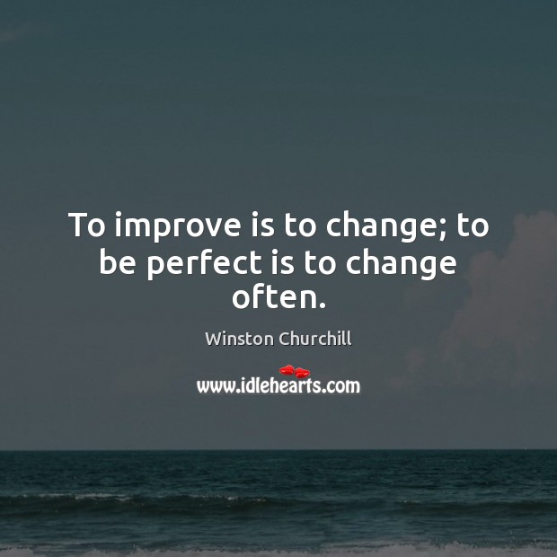 To improve is to change; to be perfect is to change often. Image