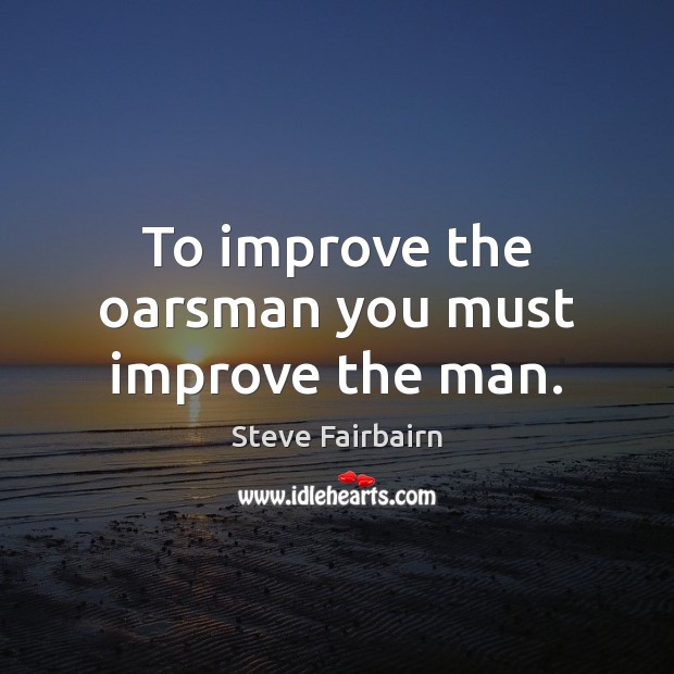 To improve the oarsman you must improve the man. Image