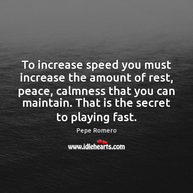 To increase speed you must increase the amount of rest, peace, calmness Pepe Romero Picture Quote
