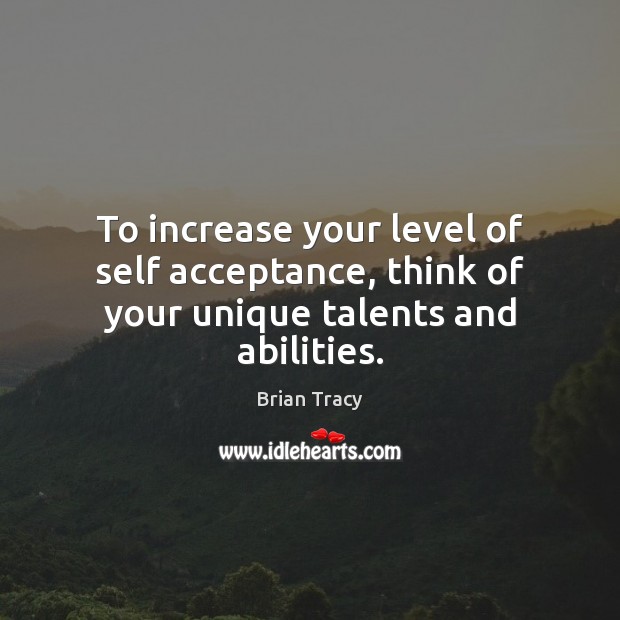 To increase your level of self acceptance, think of your unique talents and abilities. Brian Tracy Picture Quote
