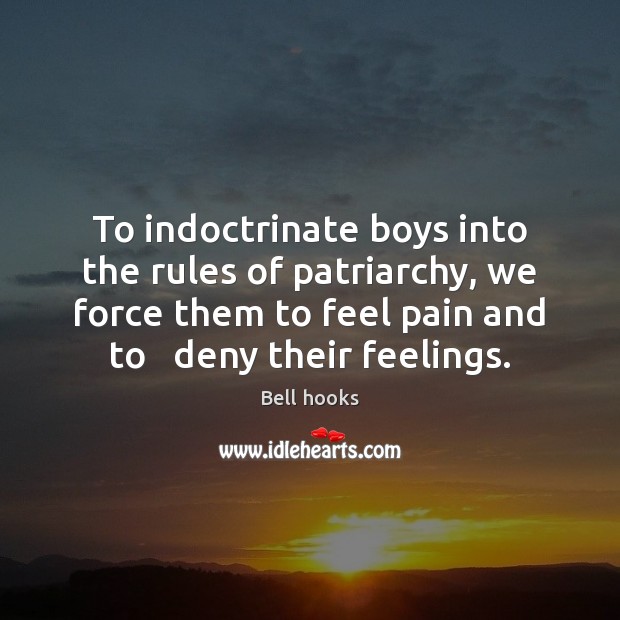 To indoctrinate boys into the rules of patriarchy, we force them to Bell hooks Picture Quote