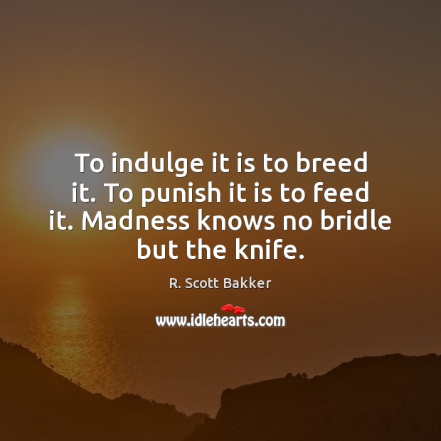 To indulge it is to breed it. To punish it is to Image