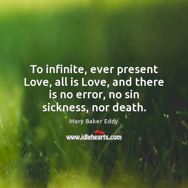 To infinite, ever present Love, all is Love, and there is no Mary Baker Eddy Picture Quote