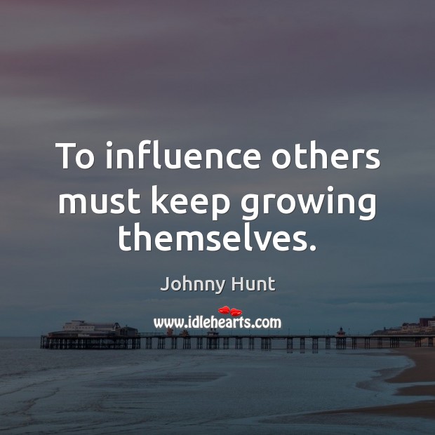 To influence others must keep growing themselves. Johnny Hunt Picture Quote