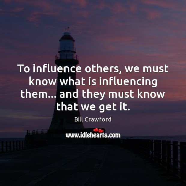 To influence others, we must know what is influencing them… and they Bill Crawford Picture Quote