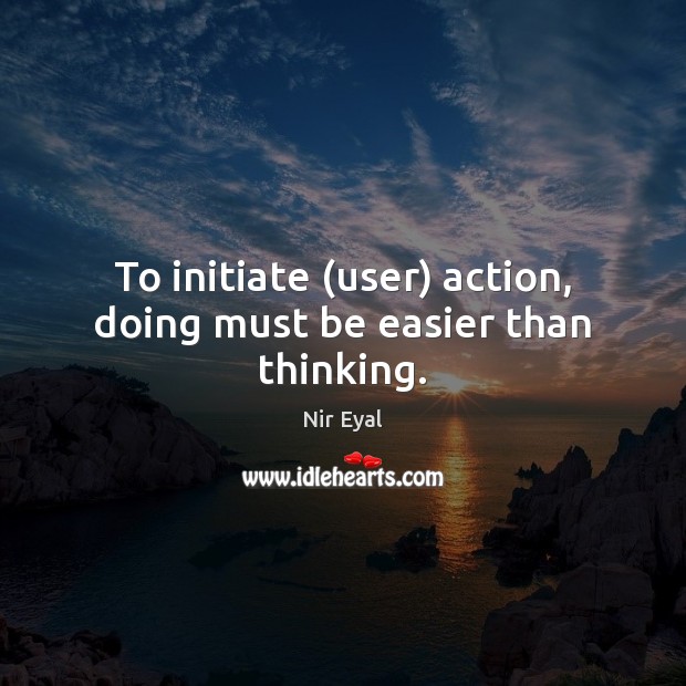 To initiate (user) action, doing must be easier than thinking. Nir Eyal Picture Quote