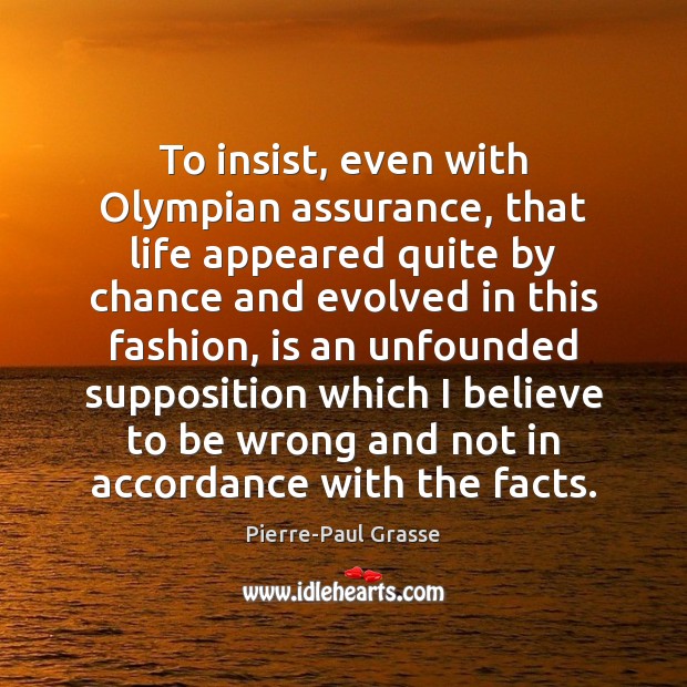 To insist, even with Olympian assurance, that life appeared quite by chance Pierre-Paul Grasse Picture Quote