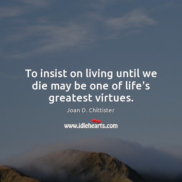 To insist on living until we die may be one of life’s greatest virtues. Image