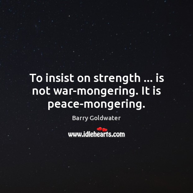 To insist on strength … is not war-mongering. It is peace-mongering. Barry Goldwater Picture Quote