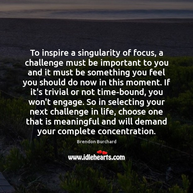 To inspire a singularity of focus, a challenge must be important to Brendon Burchard Picture Quote