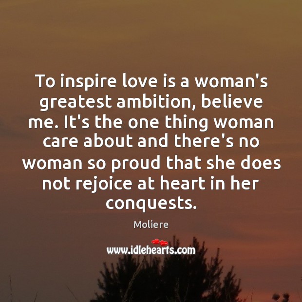 To inspire love is a woman’s greatest ambition, believe me. It’s the Moliere Picture Quote