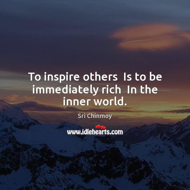 To inspire others  Is to be immediately rich  In the inner world. Sri Chinmoy Picture Quote