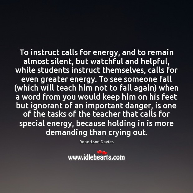 To instruct calls for energy, and to remain almost silent, but watchful Robertson Davies Picture Quote