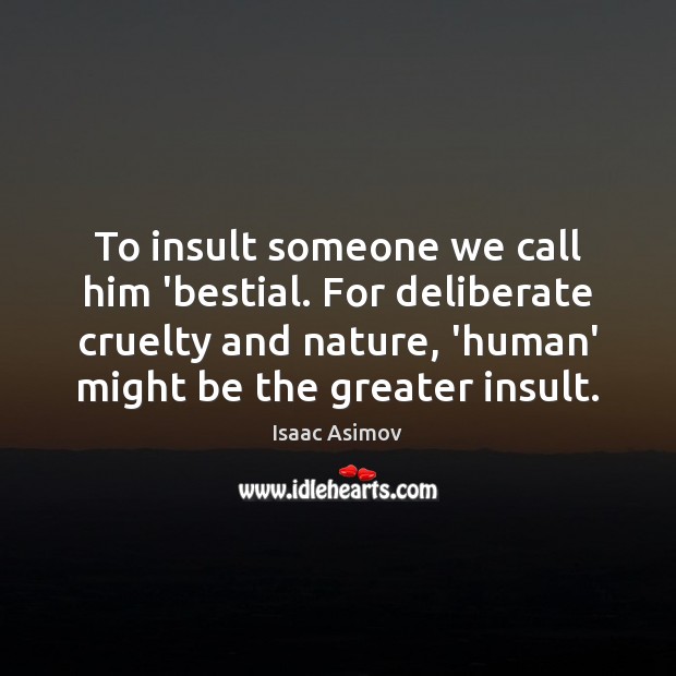 To insult someone we call him ‘bestial. For deliberate cruelty and nature, Isaac Asimov Picture Quote