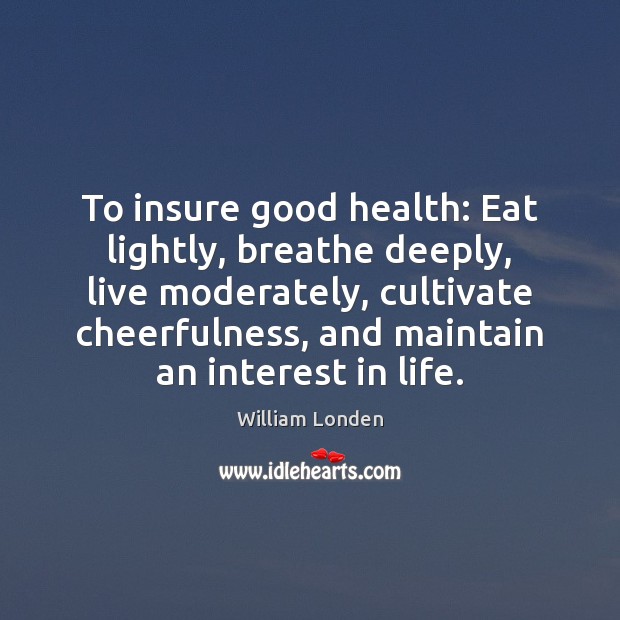 To insure good health: Eat lightly, breathe deeply, live moderately William Londen Picture Quote