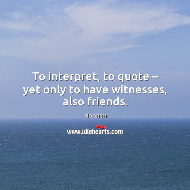 To interpret, to quote – yet only to have witnesses, also friends. Image