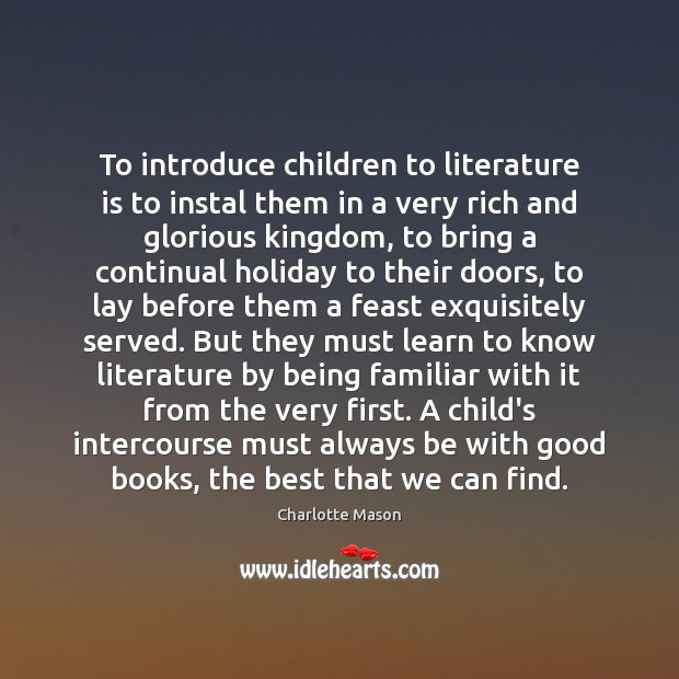 To introduce children to literature is to instal them in a very Charlotte Mason Picture Quote