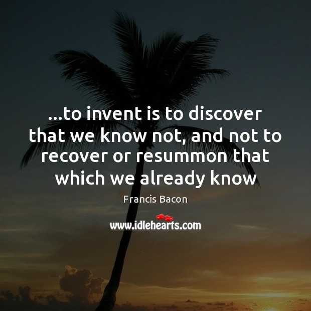 …to invent is to discover that we know not, and not to Francis Bacon Picture Quote
