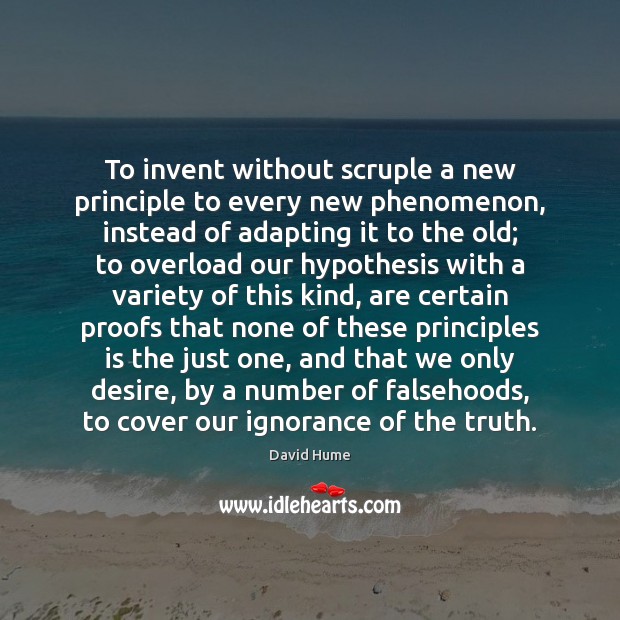 To invent without scruple a new principle to every new phenomenon, instead David Hume Picture Quote
