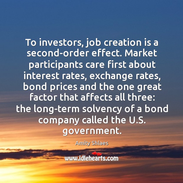 To investors, job creation is a second-order effect. Market participants care first Amity Shlaes Picture Quote
