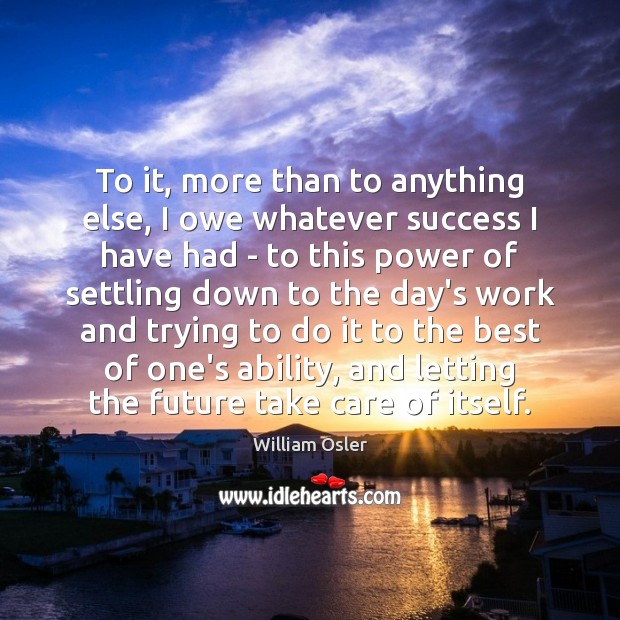 To it, more than to anything else, I owe whatever success I William Osler Picture Quote