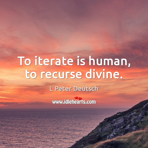 To iterate is human, to recurse divine. Image