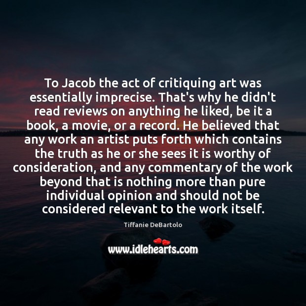 To Jacob the act of critiquing art was essentially imprecise. That’s why Tiffanie DeBartolo Picture Quote