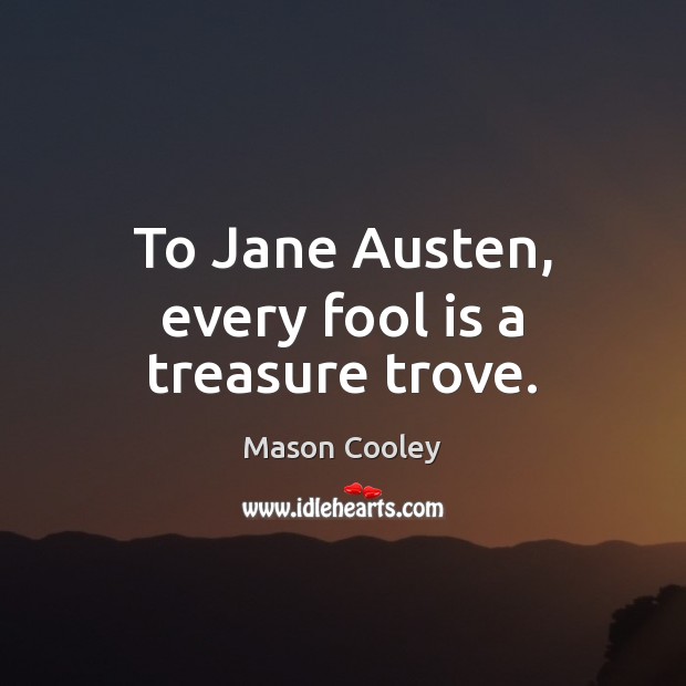 To Jane Austen, every fool is a treasure trove. Mason Cooley Picture Quote