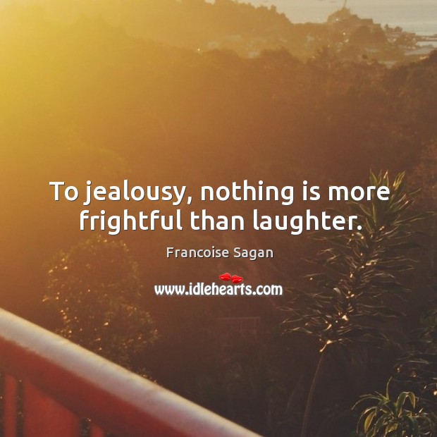 To jealousy, nothing is more frightful than laughter. Image