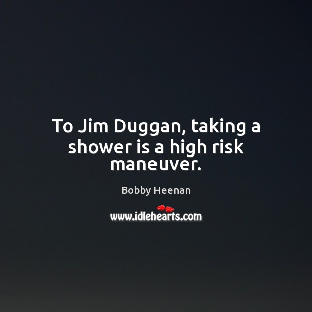 To Jim Duggan, taking a shower is a high risk maneuver. Bobby Heenan Picture Quote