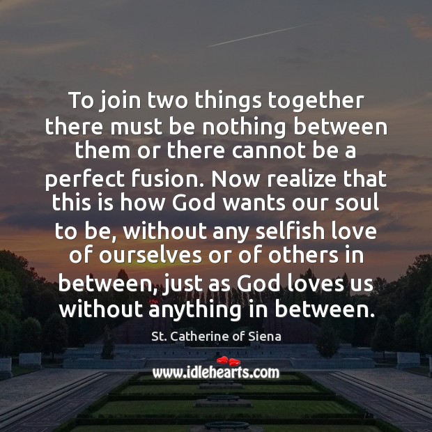To join two things together there must be nothing between them or St. Catherine of Siena Picture Quote