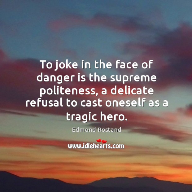 To joke in the face of danger is the supreme politeness, a Edmond Rostand Picture Quote