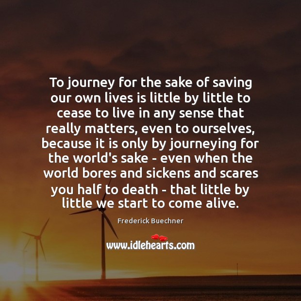 To journey for the sake of saving our own lives is little Frederick Buechner Picture Quote