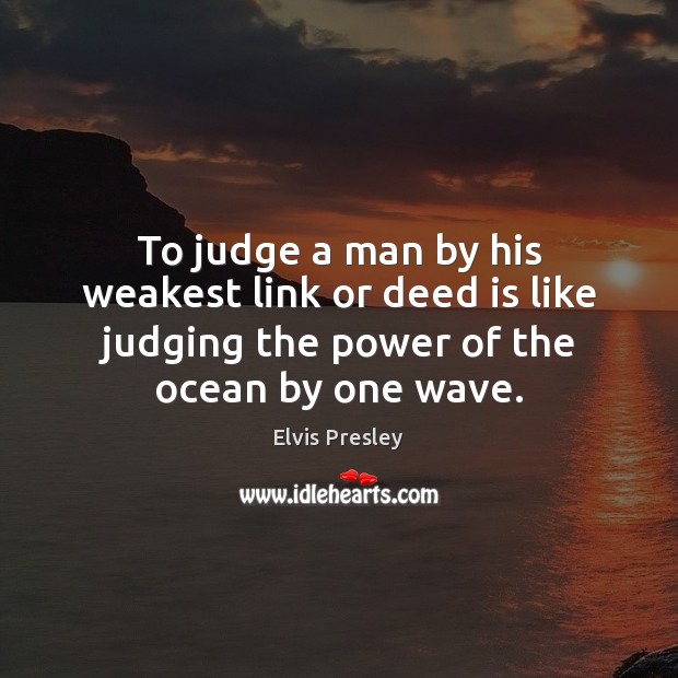 To judge a man by his weakest link or deed is like Image