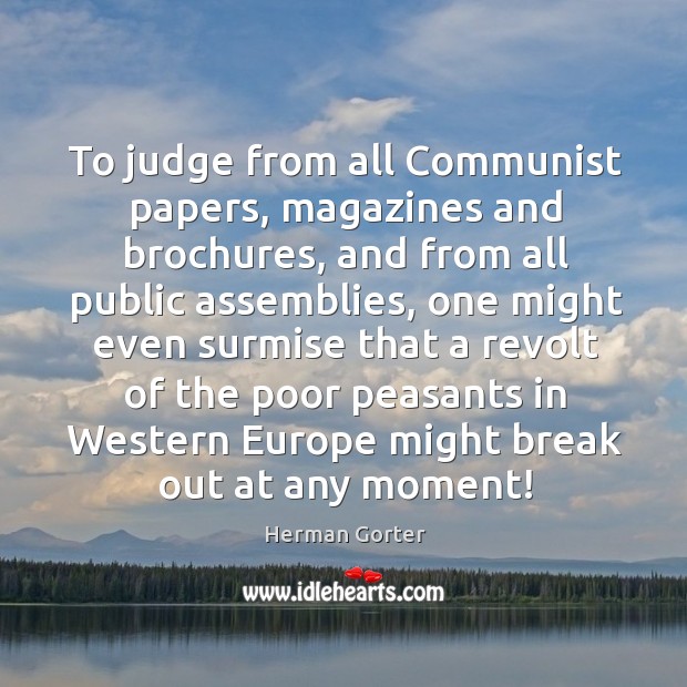 To judge from all communist papers, magazines and brochures, and from all public assemblies Herman Gorter Picture Quote