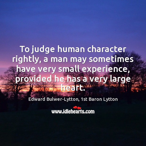 To judge human character rightly, a man may sometimes have very small Edward Bulwer-Lytton, 1st Baron Lytton Picture Quote
