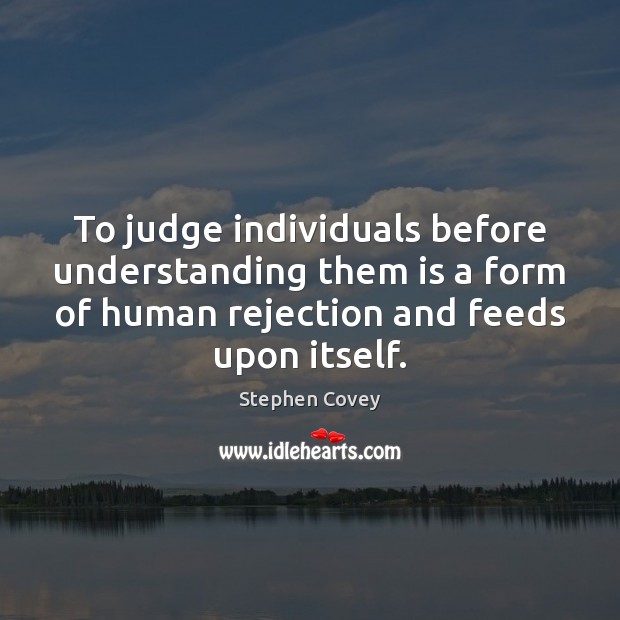 To judge individuals before understanding them is a form of human rejection Stephen Covey Picture Quote