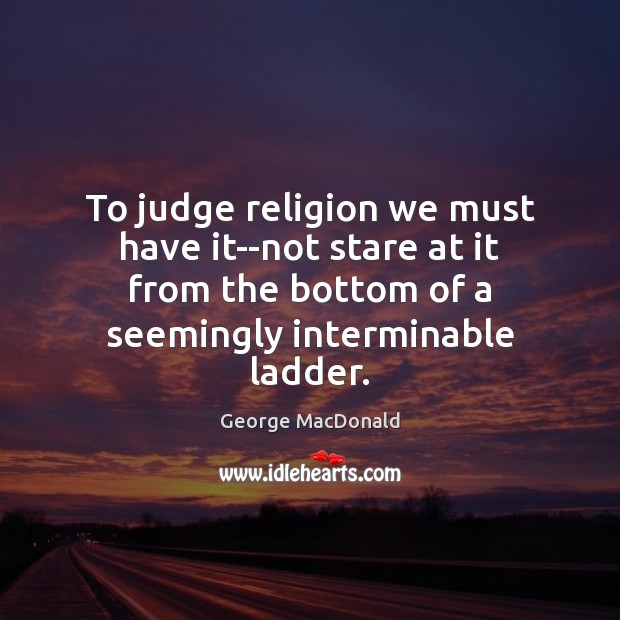 To judge religion we must have it–not stare at it from the George MacDonald Picture Quote
