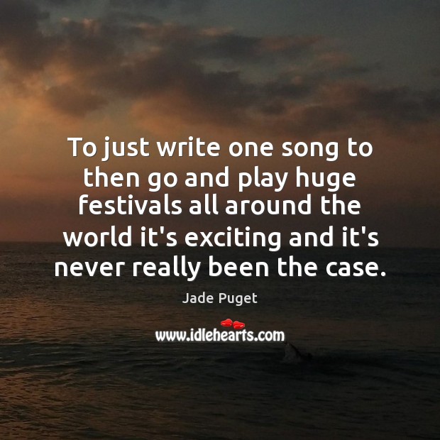 To just write one song to then go and play huge festivals Jade Puget Picture Quote