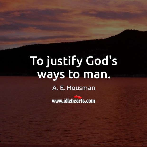 To justify God’s ways to man. A. E. Housman Picture Quote