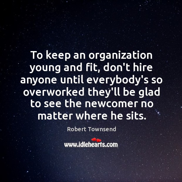 To keep an organization young and fit, don’t hire anyone until everybody’s Robert Townsend Picture Quote