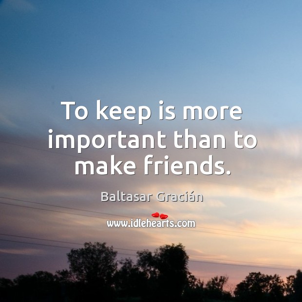 To keep is more important than to make friends. Baltasar Gracián Picture Quote