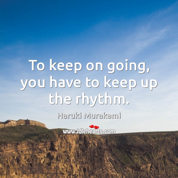 To keep on going, you have to keep up the rhythm. Haruki Murakami Picture Quote