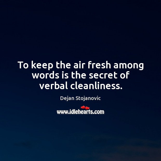 To keep the air fresh among words is the secret of verbal cleanliness. Dejan Stojanovic Picture Quote