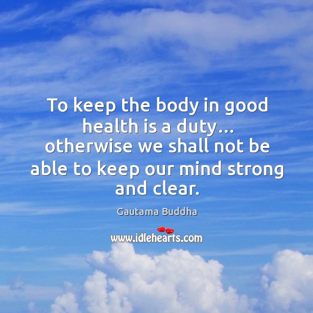 To keep the body in good health is a duty… otherwise we shall not be able Gautama Buddha Picture Quote