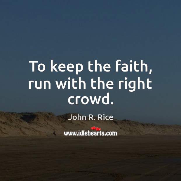 To keep the faith, run with the right crowd. John R. Rice Picture Quote
