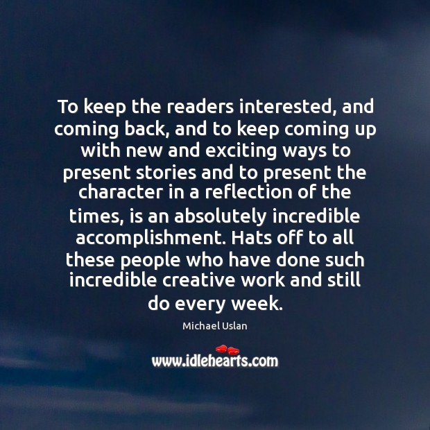 To keep the readers interested, and coming back, and to keep coming Michael Uslan Picture Quote
