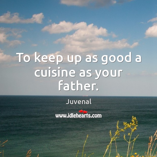 To keep up as good a cuisine as your father. Juvenal Picture Quote