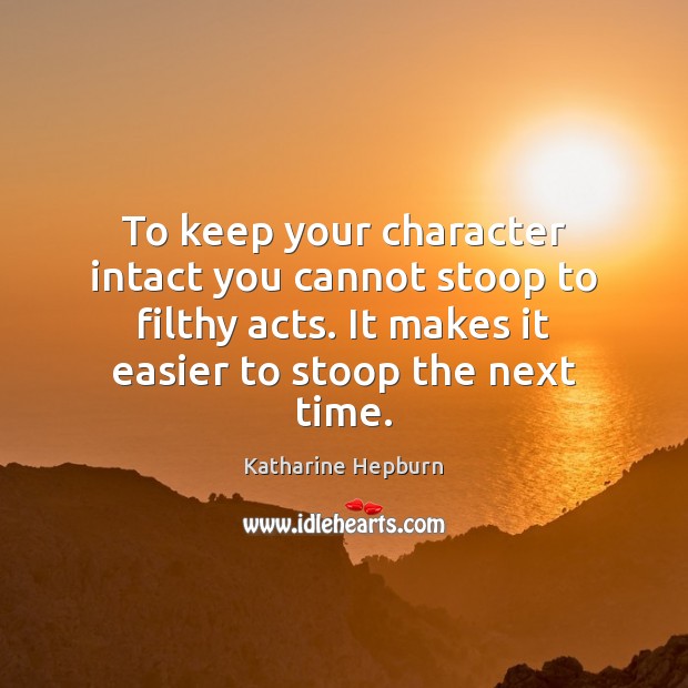 To keep your character intact you cannot stoop to filthy acts. It Katharine Hepburn Picture Quote