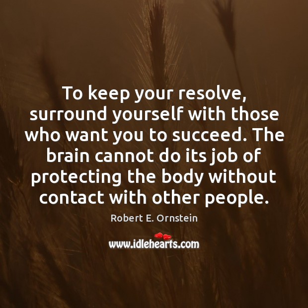 To keep your resolve, surround yourself with those who want you to Robert E. Ornstein Picture Quote